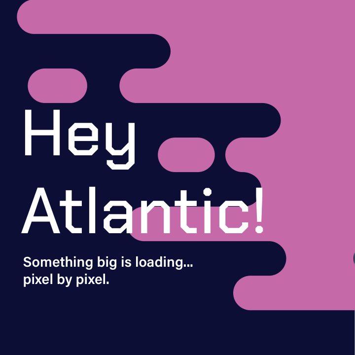 Square post on navy and pink: Hey Atlantic! Something big is loading, pixel by pixel